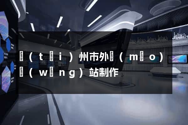 臺(tái)州市外貿(mào)網(wǎng)站制作