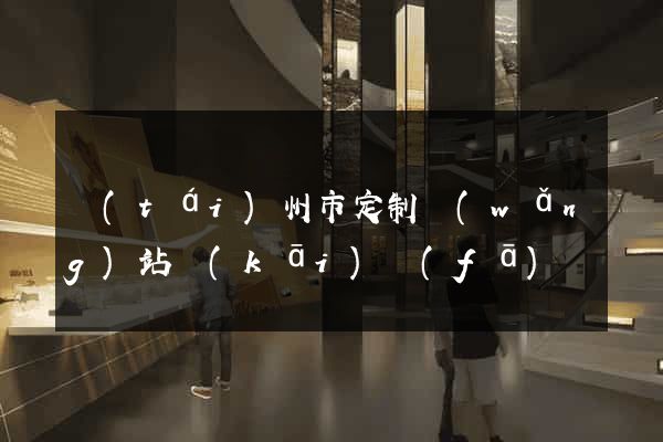 臺(tái)州市定制網(wǎng)站開(kāi)發(fā)