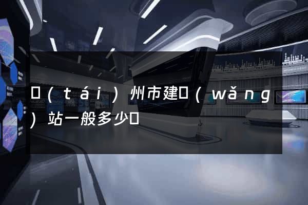 臺(tái)州市建網(wǎng)站一般多少錢