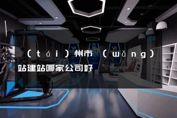 臺(tái)州市網(wǎng)站建站哪家公司好