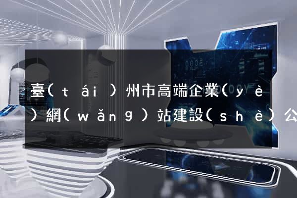 臺(tái)州市高端企業(yè)網(wǎng)站建設(shè)公司