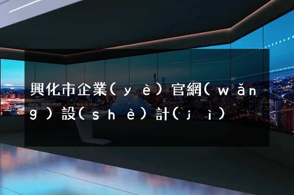 興化市企業(yè)官網(wǎng)設(shè)計(jì)