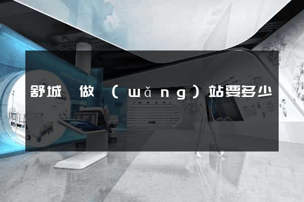舒城縣做網(wǎng)站要多少錢