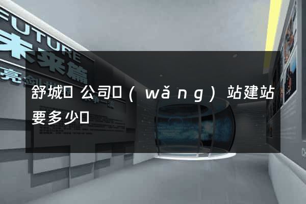 舒城縣公司網(wǎng)站建站要多少錢