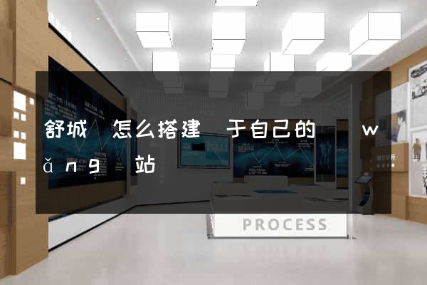 舒城縣怎么搭建屬于自己的網(wǎng)站