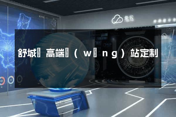 舒城縣高端網(wǎng)站定制
