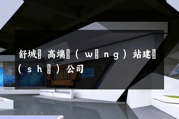 舒城縣高端網(wǎng)站建設(shè)公司