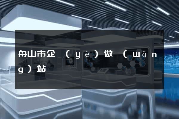 舟山市企業(yè)做網(wǎng)站