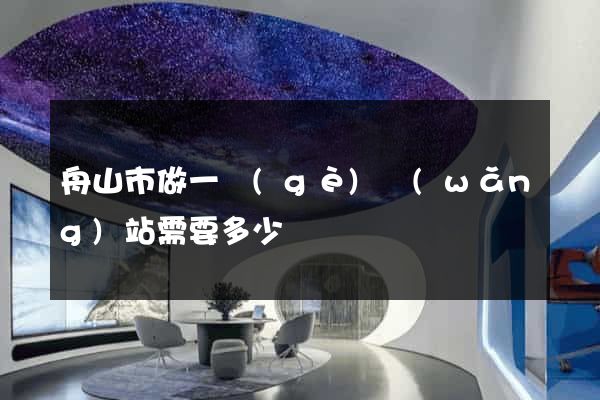 舟山市做一個(gè)網(wǎng)站需要多少錢