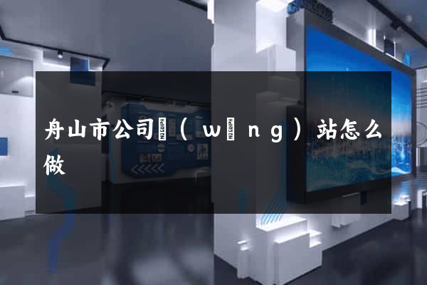 舟山市公司網(wǎng)站怎么做