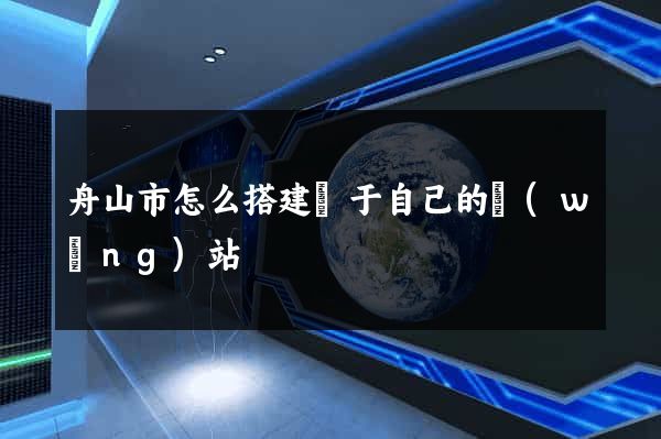 舟山市怎么搭建屬于自己的網(wǎng)站