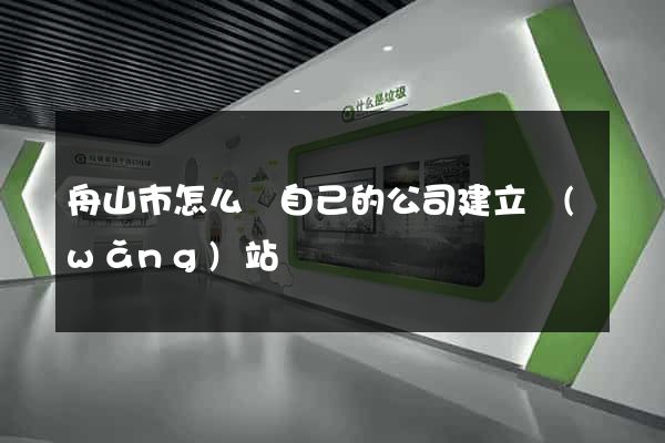 舟山市怎么給自己的公司建立網(wǎng)站
