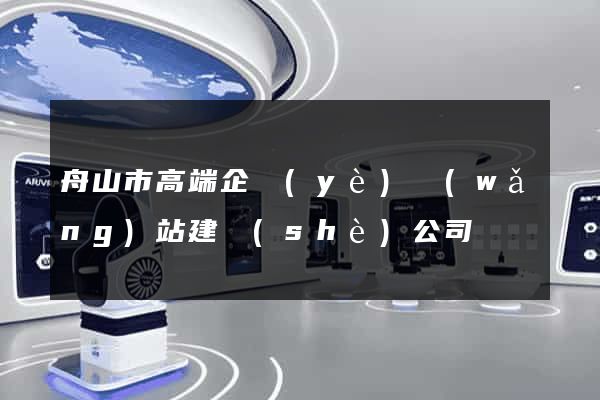 舟山市高端企業(yè)網(wǎng)站建設(shè)公司