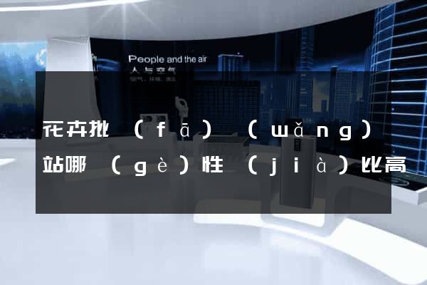 花卉批發(fā)網(wǎng)站哪個(gè)性價(jià)比高