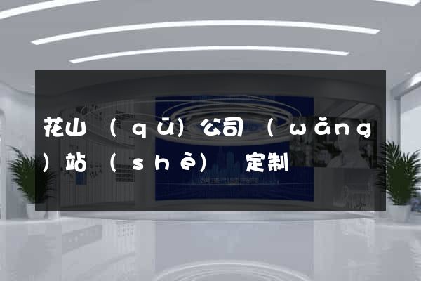 花山區(qū)公司網(wǎng)站設(shè)計定制