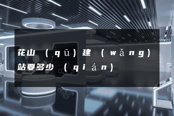 花山區(qū)建網(wǎng)站要多少錢(qián)