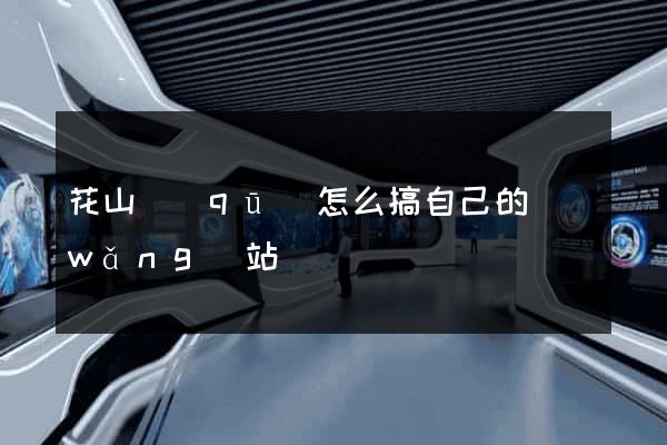 花山區(qū)怎么搞自己的網(wǎng)站