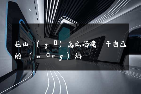 花山區(qū)怎么搭建屬于自己的網(wǎng)站
