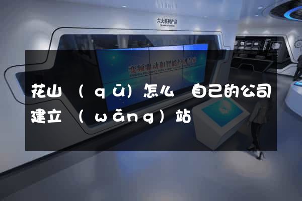 花山區(qū)怎么給自己的公司建立網(wǎng)站