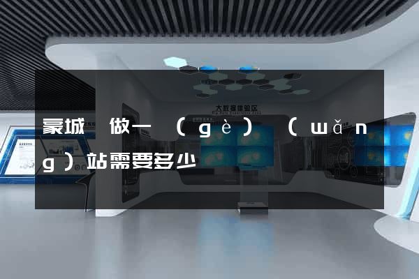 蒙城縣做一個(gè)網(wǎng)站需要多少錢