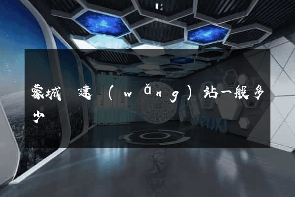 蒙城縣建網(wǎng)站一般多少錢