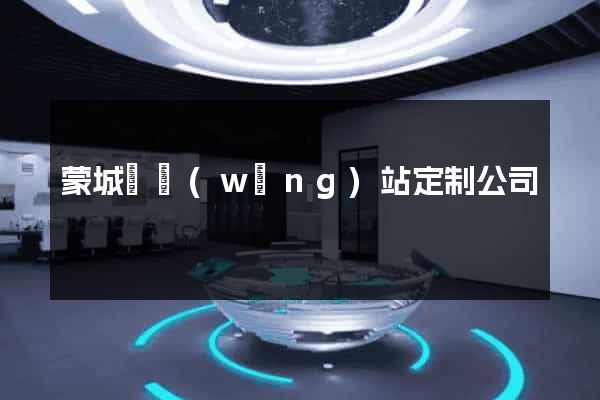 蒙城縣網(wǎng)站定制公司