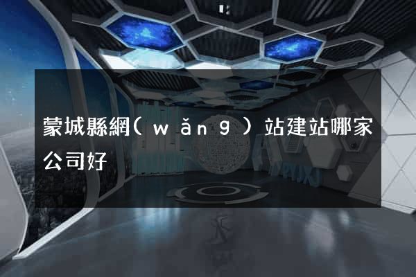 蒙城縣網(wǎng)站建站哪家公司好