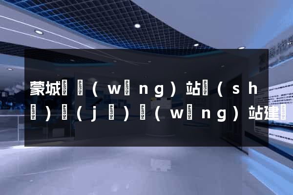 蒙城縣網(wǎng)站設(shè)計(jì)網(wǎng)站建設(shè)