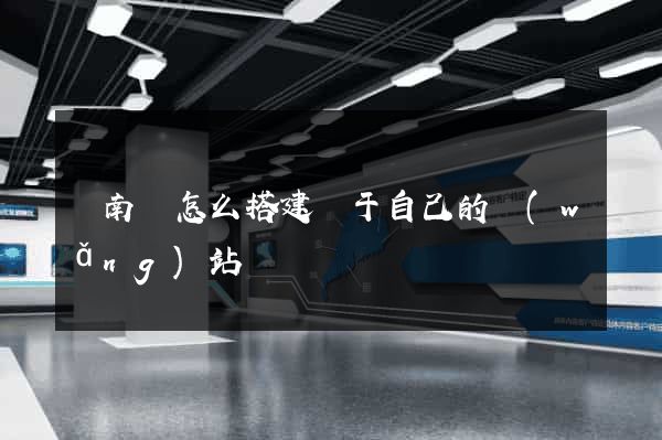 蒼南縣怎么搭建屬于自己的網(wǎng)站