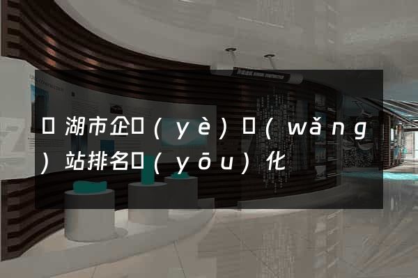 蕪湖市企業(yè)網(wǎng)站排名優(yōu)化