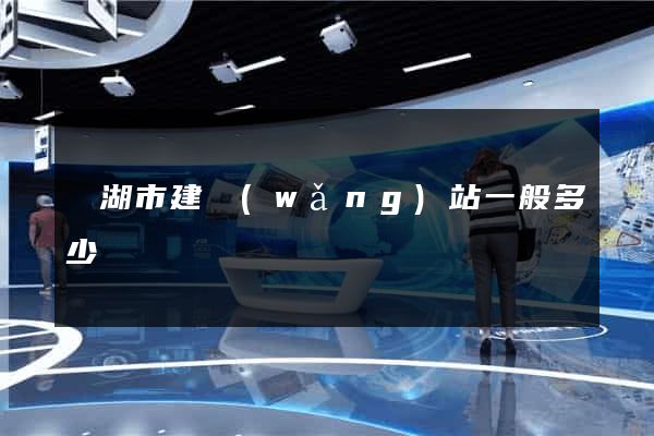 蕪湖市建網(wǎng)站一般多少錢