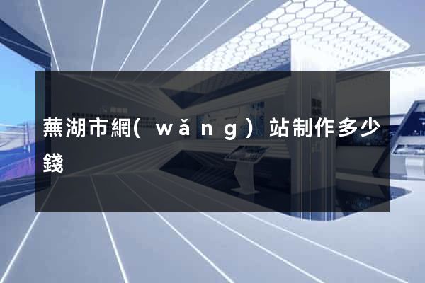 蕪湖市網(wǎng)站制作多少錢