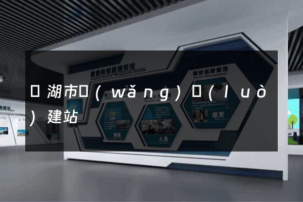蕪湖市網(wǎng)絡(luò)建站