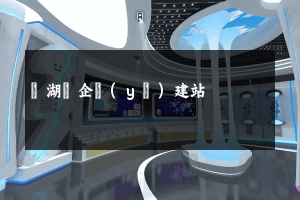 蕪湖縣企業(yè)建站