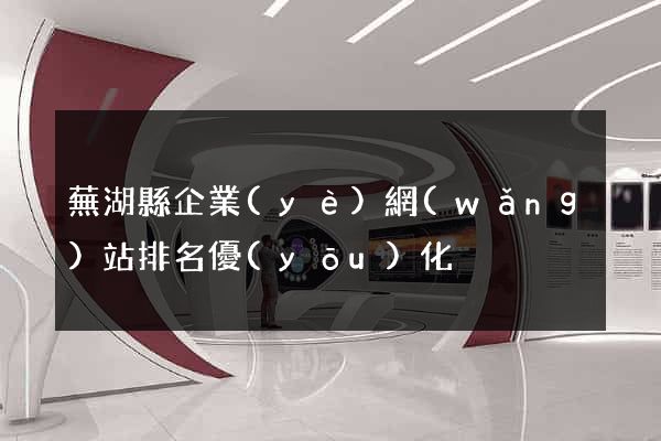 蕪湖縣企業(yè)網(wǎng)站排名優(yōu)化