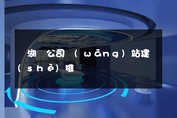 蕪湖縣公司網(wǎng)站建設(shè)推廣