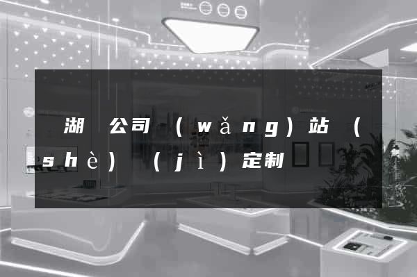 蕪湖縣公司網(wǎng)站設(shè)計(jì)定制