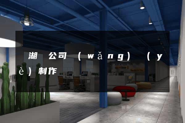 蕪湖縣公司網(wǎng)頁(yè)制作