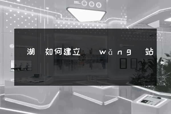 蕪湖縣如何建立網(wǎng)站