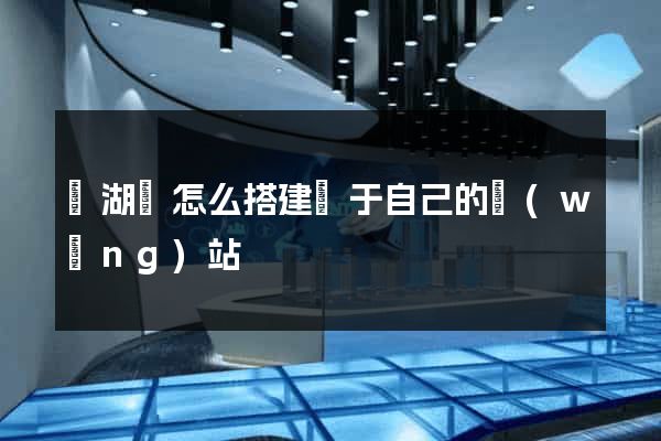 蕪湖縣怎么搭建屬于自己的網(wǎng)站