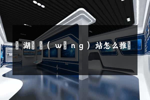 蕪湖縣網(wǎng)站怎么推廣