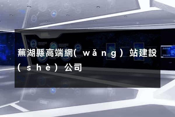 蕪湖縣高端網(wǎng)站建設(shè)公司