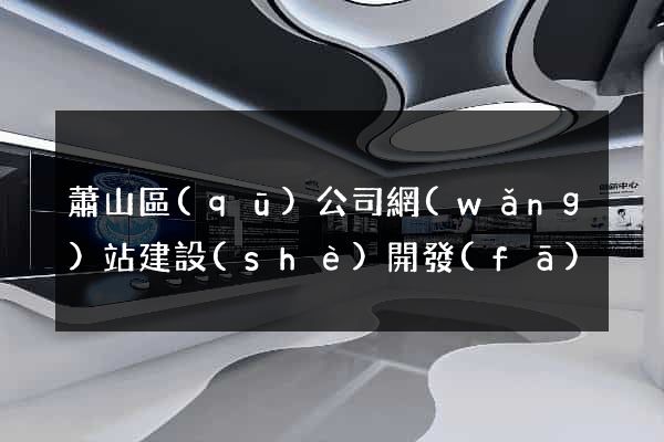 蕭山區(qū)公司網(wǎng)站建設(shè)開發(fā)