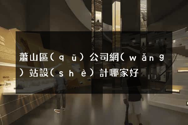 蕭山區(qū)公司網(wǎng)站設(shè)計哪家好