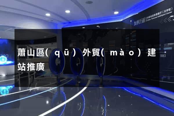 蕭山區(qū)外貿(mào)建站推廣