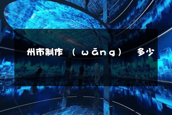 蘇州市制作網(wǎng)頁多少錢