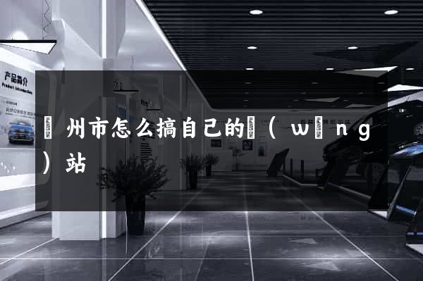 蘇州市怎么搞自己的網(wǎng)站