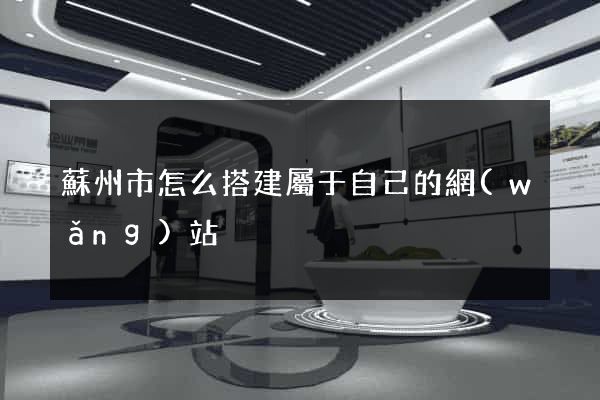 蘇州市怎么搭建屬于自己的網(wǎng)站