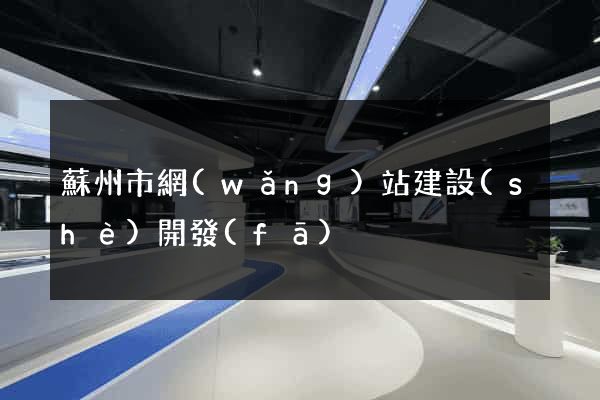 蘇州市網(wǎng)站建設(shè)開發(fā)