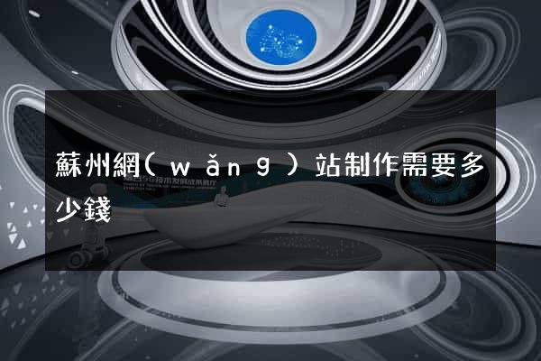 蘇州網(wǎng)站制作需要多少錢
